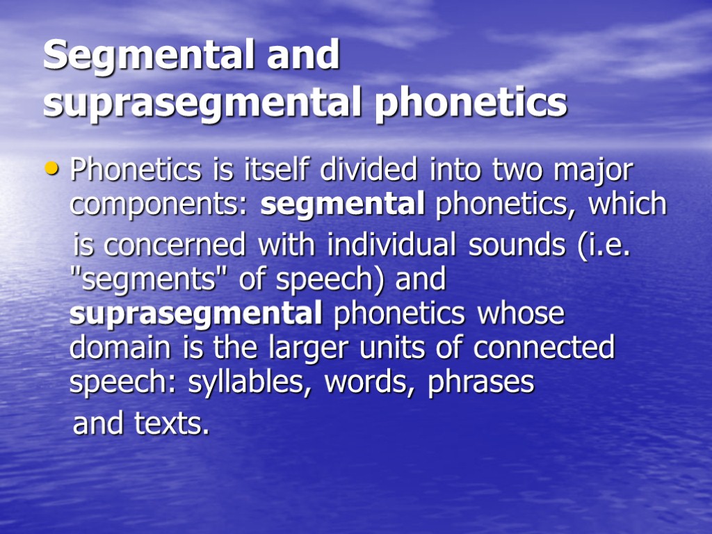 Segmental and suprasegmental phonetics Phonetics is itself divided into two major components: segmental phonetics,